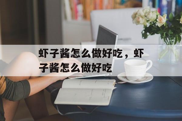 虾子酱怎么做好吃，虾子酱怎么做好吃-第1张图片-