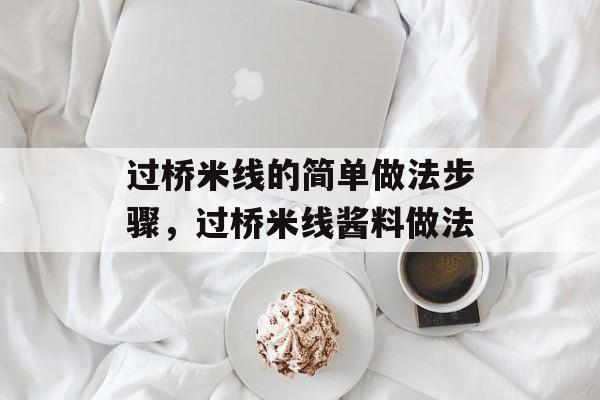 过桥米线的简单做法步骤，过桥米线酱料做法-第1张图片-