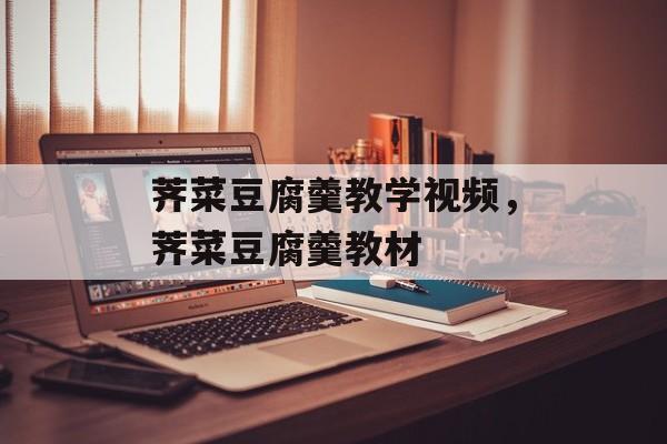 荠菜豆腐羹教学视频，荠菜豆腐羹教材-第1张图片-