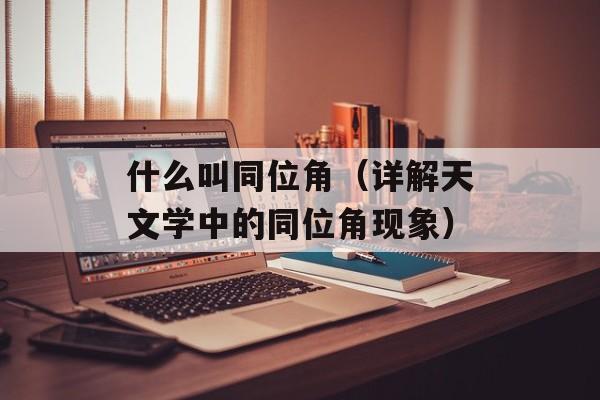 什么叫同位角（详解天文学中的同位角现象）-第1张图片-