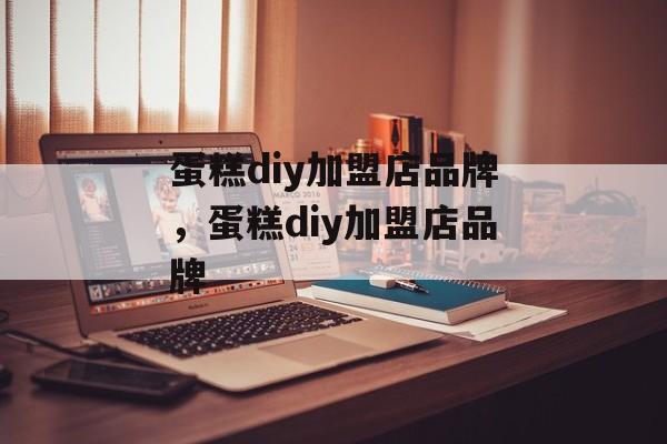 蛋糕diy加盟店品牌，蛋糕diy加盟店品牌-第1张图片-