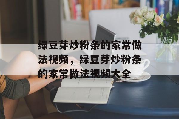 绿豆芽炒粉条的家常做法视频，绿豆芽炒粉条的家常做法视频大全-第1张图片-