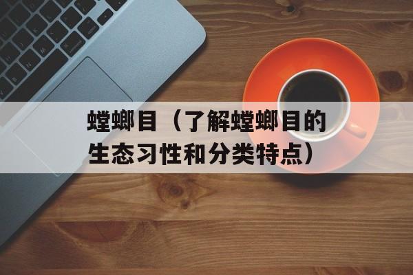 螳螂目（了解螳螂目的生态习性和分类特点）-第1张图片-