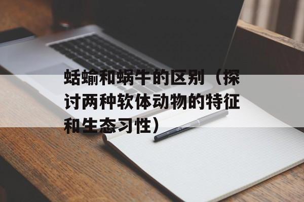 蛞蝓和蜗牛的区别（探讨两种软体动物的特征和生态习性）-第1张图片-