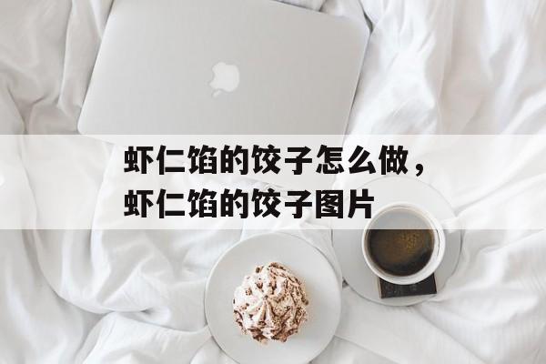 虾仁馅的饺子怎么做，虾仁馅的饺子图片-第1张图片-