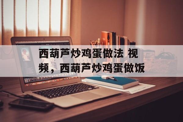 西葫芦炒鸡蛋做法 视频，西葫芦炒鸡蛋做饭-第1张图片-