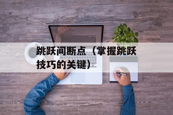 跳跃间断点（掌握跳跃技巧的关键）-第1张图片-