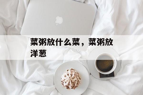 菜粥放什么菜，菜粥放洋葱-第1张图片-