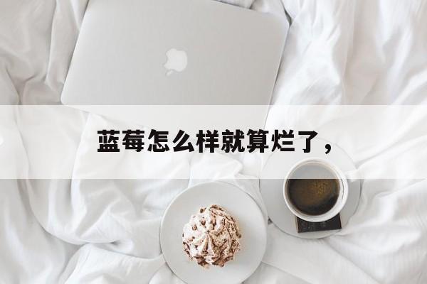 蓝莓怎么样就算烂了，-第1张图片-