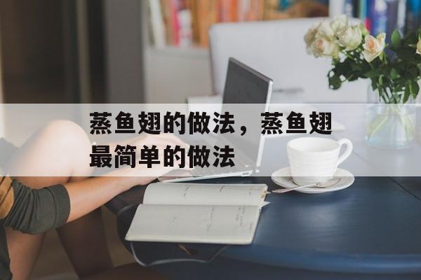 蒸鱼翅的做法，蒸鱼翅最简单的做法-第1张图片-
