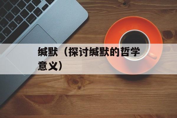 缄默（探讨缄默的哲学意义）-第1张图片-