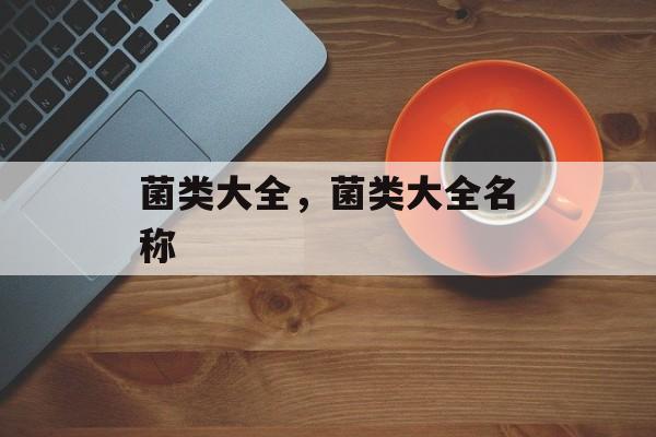 菌类大全，菌类大全名称-第1张图片-