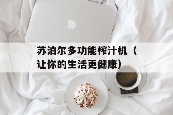 苏泊尔多功能榨汁机（让你的生活更健康）-第1张图片-