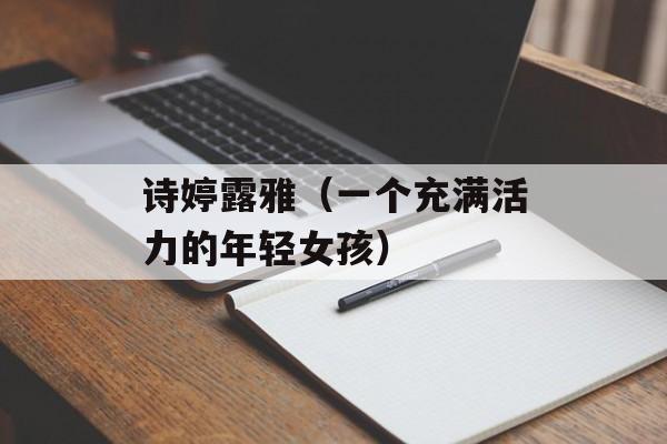 诗婷露雅（一个充满活力的年轻女孩）-第1张图片-