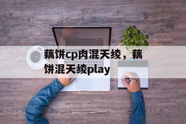 藕饼cp肉混天绫，藕饼混天绫play-第1张图片-