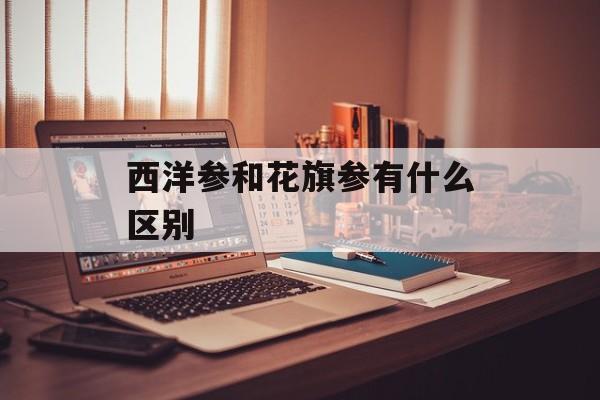 西洋参和花旗参有什么区别-第1张图片-