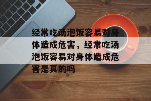 经常吃汤泡饭容易对身体造成危害，经常吃汤泡饭容易对身体造成危害是真的吗-第1张图片-