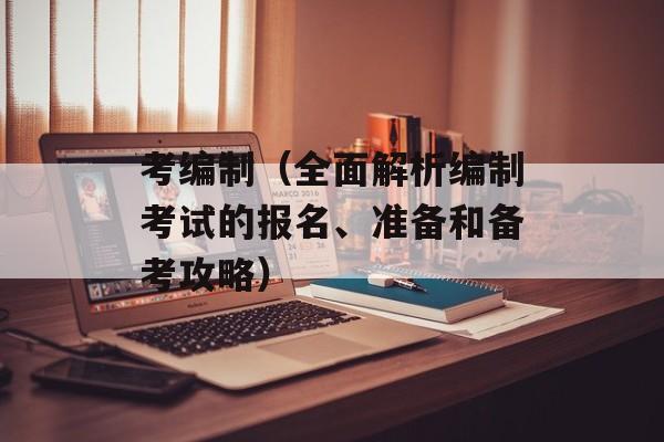 考编制（全面解析编制考试的报名、准备和备考攻略）-第1张图片-