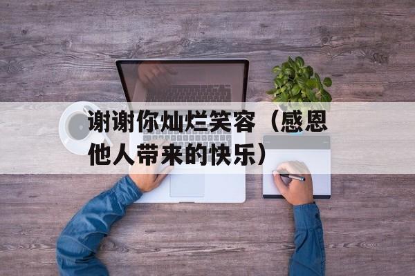 谢谢你灿烂笑容（感恩他人带来的快乐）-第1张图片-