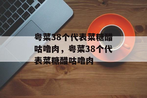 粤菜38个代表菜糖醋咕噜肉，粤菜38个代表菜糖醋咕噜肉-第1张图片-