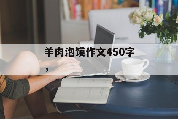 羊肉泡馍作文450字，-第1张图片-