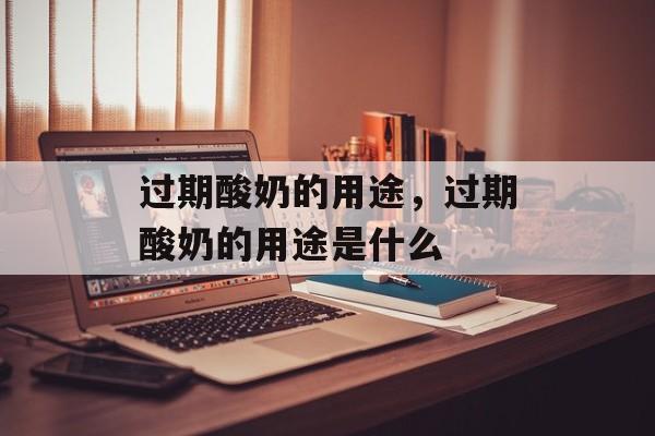 过期酸奶的用途，过期酸奶的用途是什么-第1张图片-