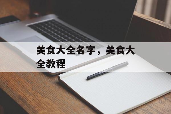 美食大全名字，美食大全教程-第1张图片-