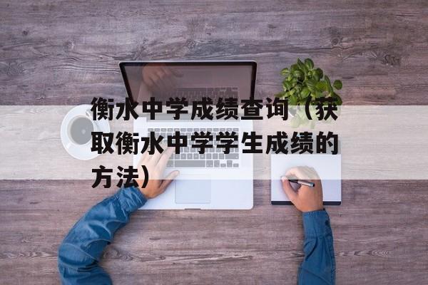 衡水中学成绩查询（获取衡水中学学生成绩的方法）-第1张图片-