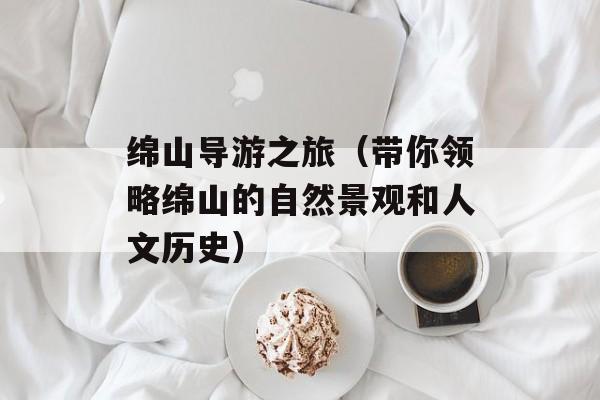 绵山导游之旅（带你领略绵山的自然景观和人文历史）-第1张图片-