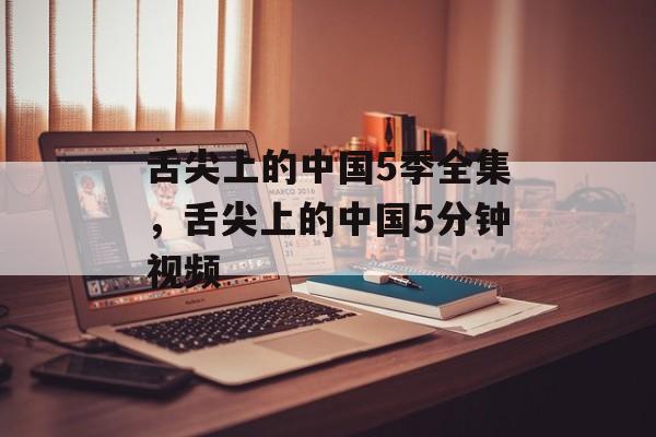 舌尖上的中国5季全集，舌尖上的中国5分钟视频-第1张图片-