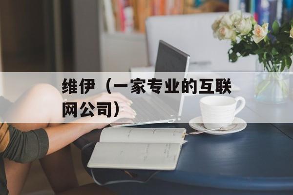 维伊（一家专业的互联网公司）-第1张图片-