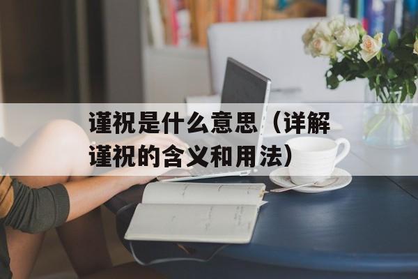 谨祝是什么意思（详解谨祝的含义和用法）-第1张图片-
