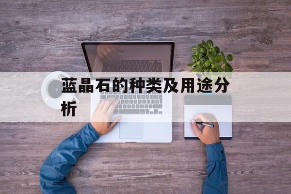 蓝晶石的种类及用途分析-第1张图片-