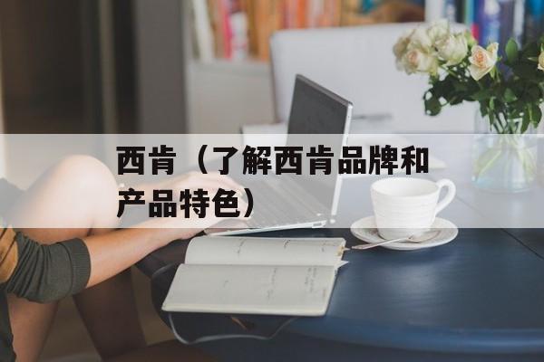 西肯（了解西肯品牌和产品特色）-第1张图片-