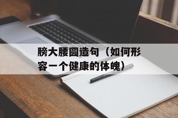 膀大腰圆造句（如何形容一个健康的体魄）-第1张图片-