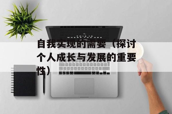 自我实现的需要（探讨个人成长与发展的重要性）-第1张图片-
