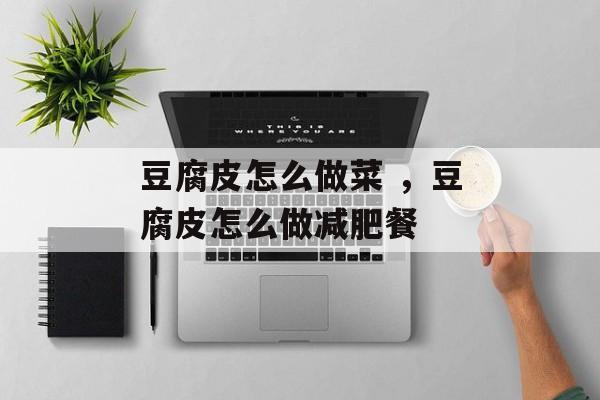 豆腐皮怎么做菜 ，豆腐皮怎么做减肥餐-第1张图片-
