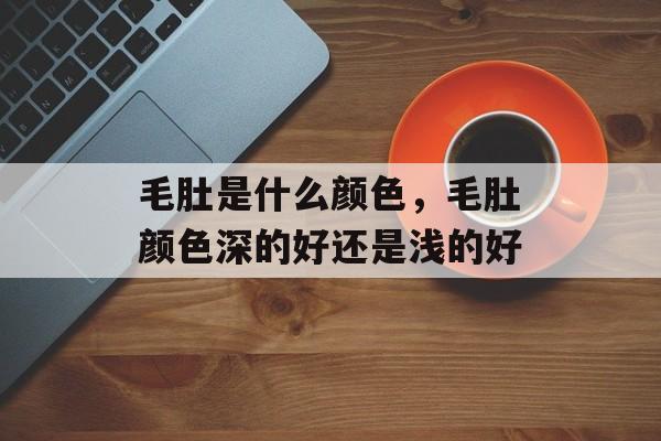 毛肚是什么颜色，毛肚颜色深的好还是浅的好-第1张图片-