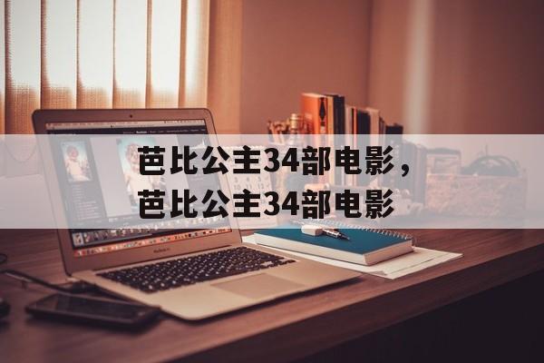 芭比公主34部电影，芭比公主34部电影-第1张图片-