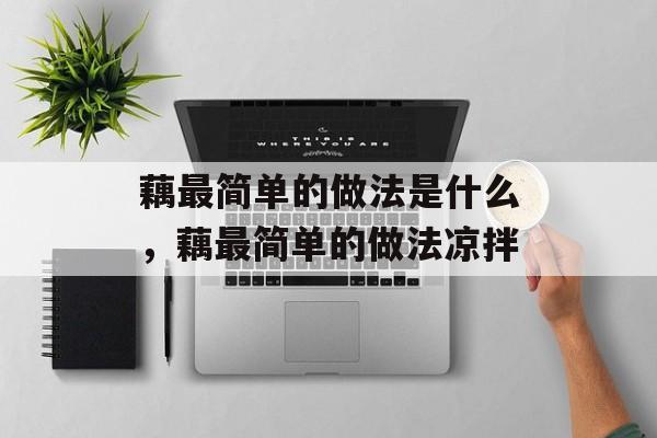 藕最简单的做法是什么，藕最简单的做法凉拌-第1张图片-