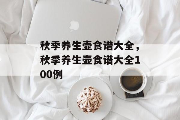 秋季养生壶食谱大全，秋季养生壶食谱大全100例-第1张图片-