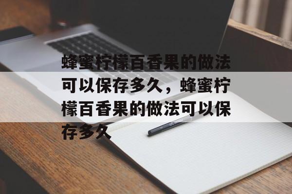 蜂蜜柠檬百香果的做法可以保存多久,蜂蜜柠檬百香果的做法可以保存多久-第1张图片- 蜂蜜柠檬百香果的做法可以保存多久,蜂蜜柠檬百香果的做法可以保存多久-第1张图片-
