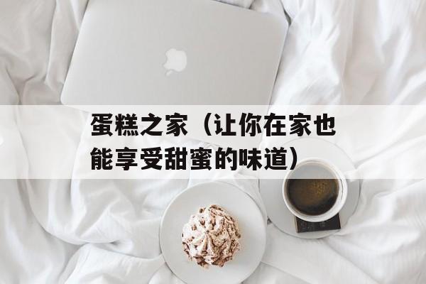 蛋糕之家（让你在家也能享受甜蜜的味道）-第1张图片-