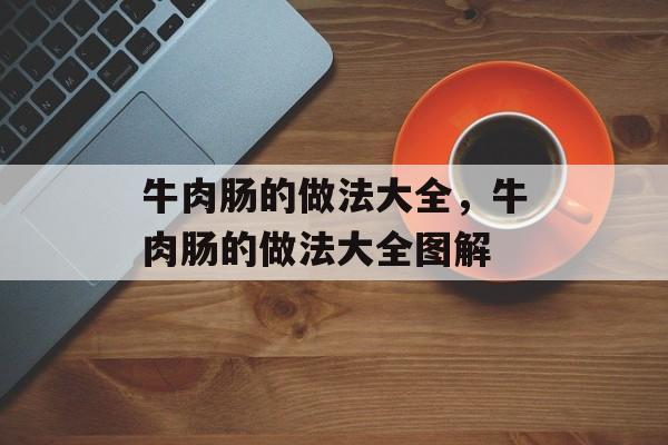 牛肉肠的做法大全，牛肉肠的做法大全图解-第1张图片-