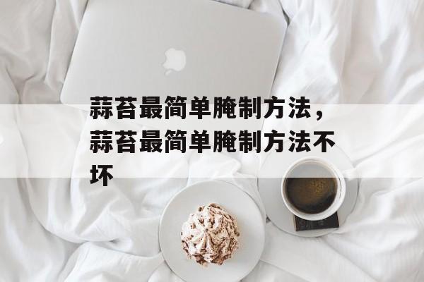 蒜苔最简单腌制方法，蒜苔最简单腌制方法不坏-第1张图片-
