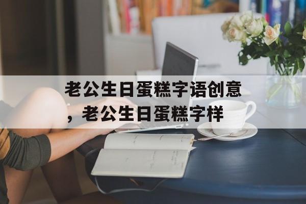 老公生日蛋糕字语创意，老公生日蛋糕字样-第1张图片-