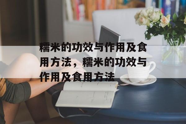 糯米的功效与作用及食用方法，糯米的功效与作用及食用方法-第1张图片-