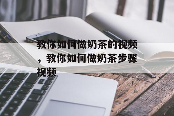 教你如何做奶茶的视频，教你如何做奶茶步骤视频-第1张图片-