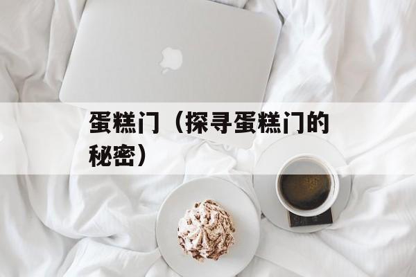 蛋糕门（探寻蛋糕门的秘密）-第1张图片-