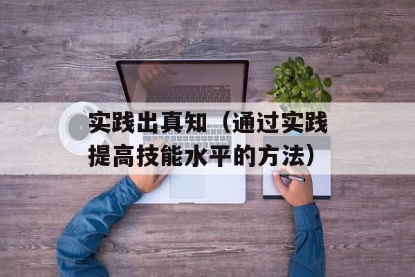 实践出真知（通过实践提高技能水平的方法）-第1张图片-